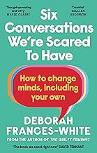 Six Conversations We're Scared to Have: How to change minds, including your own